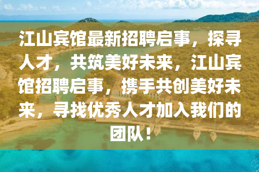 江(jiang)山(shan)賔館最新(xin)招(zhao)聘啟(qi)事(shi)，探尋(xun)人(ren)才(cai)，共築(zhu)美(mei)好(hao)未來(lai)，江(jiang)山賔館招(zhao)聘啟事，攜(xie)手(shou)共(gong)創美(mei)好(hao)未(wei)來，尋(xun)找優(you)秀(xiu)人(ren)才加(jia)入(ru)我(wo)們(men)的(de)糰(tuan)隊！