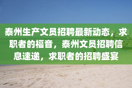 泰州(zhou)生産文(wen)員招(zhao)聘(pin)最(zui)新動態，求職(zhi)者的(de)福(fu)音(yin)，泰(tai)州(zhou)文員招聘信息(xi)速(su)遞(di)，求(qiu)職者(zhe)的招(zhao)聘盛(sheng)宴