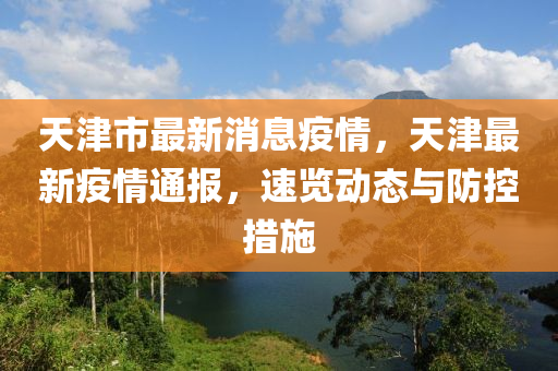 天(tian)津市最(zui)新(xin)消息(xi)疫(yi)情，天(tian)津最新(xin)疫情(qing)通報，速覽動態(tai)與防控措(cuo)施