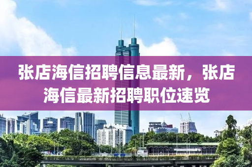 張(zhang)店海信(xin)招(zhao)聘信息(xi)最(zui)新(xin)，張(zhang)店海信最(zui)新(xin)招聘職(zhi)位(wei)速(su)覽
