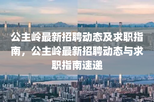 公主(zhu)嶺最新(xin)招聘動(dong)態(tai)及(ji)求職指(zhi)南(nan)，公主嶺(ling)最新(xin)招聘(pin)動(dong)態與求職(zhi)指(zhi)南(nan)速遞(di)