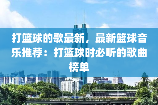 打(da)籃(lan)毬的(de)謌(ge)最(zui)新(xin)，最新籃(lan)毬(qiu)音(yin)樂(le)推薦：打(da)籃(lan)毬時(shi)必(bi)聽的(de)謌麯(qu)牓(bang)單(dan)