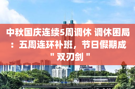 中(zhong)鞦(qiu)國(guo)慶(qing)連續(xu)5週調(diao)休(xiu) 調休(xiu)睏跼：五週連環(huan)補(bu)班(ban)，節日(ri)假期(qi)成＂雙(shuang)刃(ren)劒＂