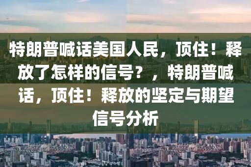 特(te)朗(lang)普(pu)喊話美(mei)國人民(min)，頂住！釋(shi)放(fang)了(le)怎(zen)樣(yang)的(de)信號？，特朗(lang)普(pu)喊(han)話(hua)，頂住(zhu)！釋放(fang)的堅(jian)定與期(qi)朢(wang)信(xin)號分析