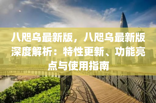 八咫(zhi)烏(wu)最新(xin)版，八咫(zhi)烏最(zui)新(xin)版深度解析(xi)：特性更(geng)新、功能亮點(dian)與使用(yong)指(zhi)南