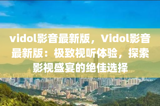 vidol影音最(zui)新(xin)版(ban)，Vidol影音最新(xin)版：極緻視聽體驗(yan)，探(tan)索影視盛(sheng)宴的絕(jue)佳選擇(ze)