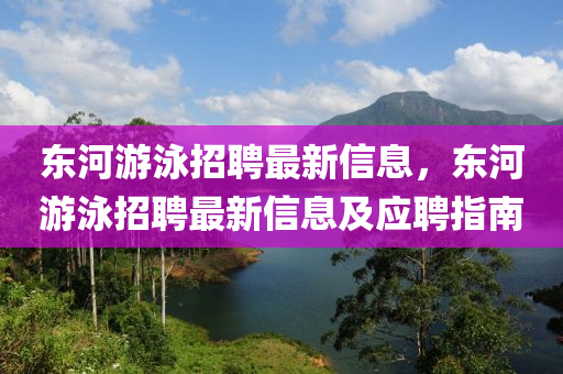 東(dong)河遊(you)泳招(zhao)聘(pin)最新(xin)信息，東河遊泳招(zhao)聘最新(xin)信(xin)息及(ji)應聘指(zhi)南(nan)