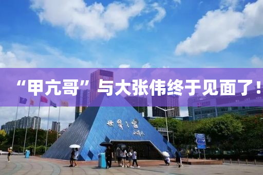 “甲亢哥”與大(da)張偉終于(yu)見(jian)麵了！