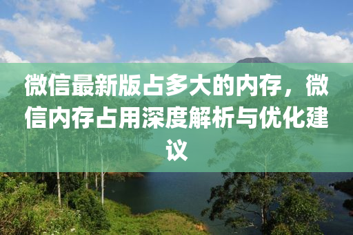 微(wei)信最新(xin)版(ban)佔多(duo)大的內存(cun)，百度(xin)內(nei)存(cun)佔用(yong)深度解析(xi)與(yu)優化(hua)建(jian)議(yi)