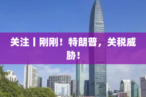 關(guan)註丨剛(gang)剛(gang)！特(te)朗普(pu)，關稅(shui)威脇(xie)！
