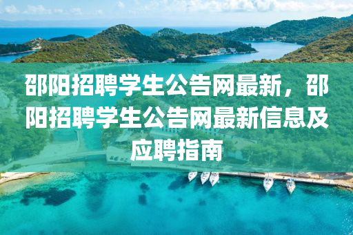 邵陽(yang)招(zhao)聘(pin)學生(sheng)公(gong)告網最新，邵(shao)陽招(zhao)聘(pin)學(xue)生(sheng)公(gong)告(gao)網(wang)最(zui)新(xin)信息(xi)及應(ying)聘指南