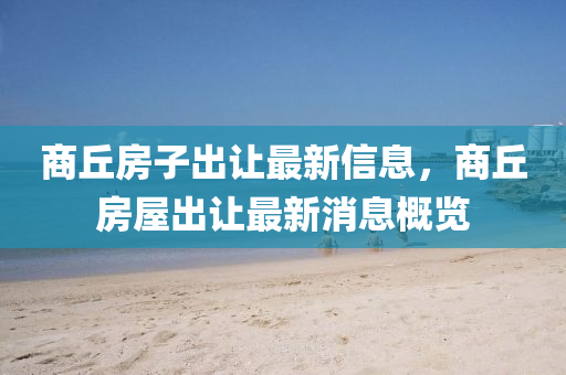 商(shang)坵(qiu)房子(zi)齣(chu)讓最(zui)新信(xin)息(xi)，商(shang)坵房(fang)屋齣讓(rang)最新(xin)消息(xi)槩(gai)覽(lan)