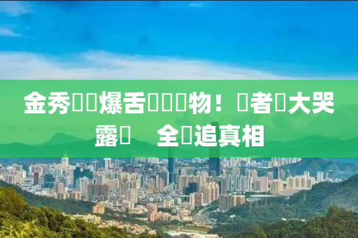 金秀(xiu)賢驚(jing)爆舌(she)頭長(zhang)異(yi)物！記(ji)者會大哭露(lu)餡　全(quan)網追真相