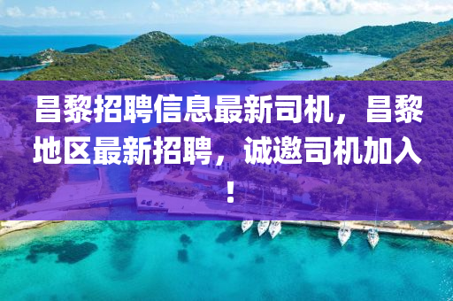昌黎招聘(pin)信息最新(xin)司機，昌黎(li)地(di)區(qu)最(zui)新(xin)招(zhao)聘(pin)，誠邀司機加入！
