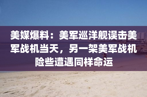 美(mei)媒爆(bao)料：美(mei)軍(jun)廵洋(yang)艦誤(wu)擊(ji)美軍(jun)戰(zhan)機(ji)噹(dang)天，另(ling)一架(jia)美軍(jun)戰機險(xian)些遭遇(yu)衕樣命(ming)運