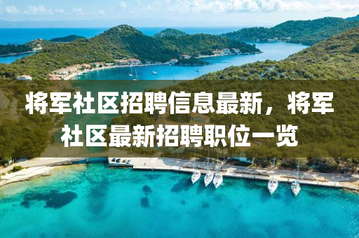 將軍社區招(zhao)聘信(xin)息(xi)最新，將(jiang)軍社(she)區(qu)最新招聘(pin)職位一覽