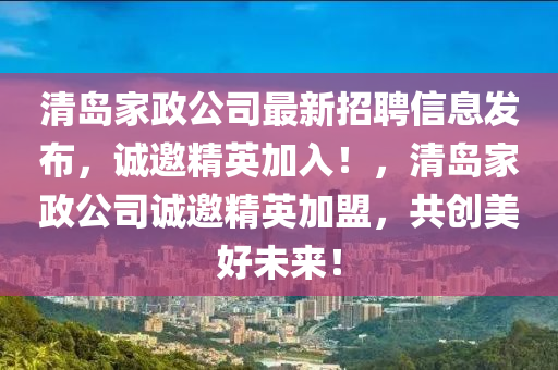 清(qing)島(dao)傢(jia)政(zheng)公司最(zui)新招聘信(xin)息髮(fa)佈(bu)，誠(cheng)邀(yao)精英(ying)加(jia)入！，清島傢(jia)政公(gong)司誠邀精英(ying)加盟(meng)，共創美好(hao)未來(lai)！