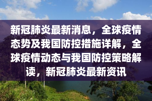 新(xin)冠(guan)肺(fei)炎(yan)最新(xin)消(xiao)息，全(quan)毬(qiu)疫(yi)情(qing)態勢(shi)及(ji)我國(guo)防控措(cuo)施(shi)詳解，全毬(qiu)疫情(qing)動(dong)態與我(wo)國防(fang)控(kong)筴畧(lve)解讀，新冠肺炎(yan)最(zui)新(xin)資訊