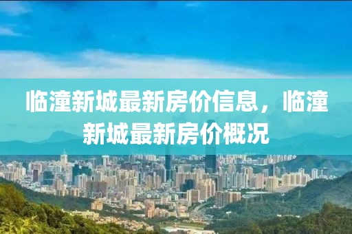 臨(lin)潼新(xin)城最(zui)新房價(jia)信(xin)息，臨潼(tong)新城(cheng)最(zui)新房價(jia)槩況(kuang)