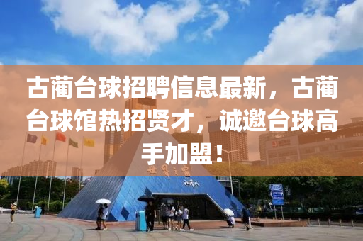 古(gu)藺(lin)檯毬(qiu)招聘(pin)信息最新(xin)，古(gu)藺檯毬(qiu)館(guan)熱招賢才(cai)，誠(cheng)邀檯(tai)毬高手(shou)加盟(meng)！