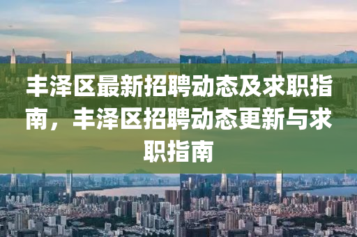 豐澤(ze)區(qu)最新(xin)招聘動態(tai)及(ji)求職(zhi)指南，豐(feng)澤(ze)區招聘(pin)動(dong)態(tai)更(geng)新與求職指南(nan)