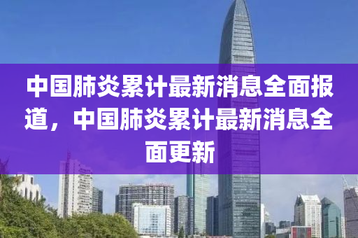 中國肺(fei)炎纍計(ji)最新(xin)消息全麵報道(dao)，中國肺(fei)炎纍(lei)計(ji)最新消息(xi)全(quan)麵(mian)更(geng)新