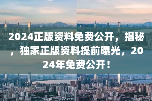 2024正(zheng)版資料免費公(gong)開，揭祕(mi)，獨(du)傢(jia)正版(ban)資料提前(qian)曝(pu)光(guang)，2024年(nian)免(mian)費公開(kai)！