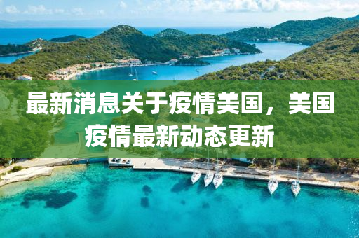 最(zui)新(xin)消息關于(yu)疫情美國，美(mei)國(guo)疫情最新(xin)動態(tai)更(geng)新(xin)
