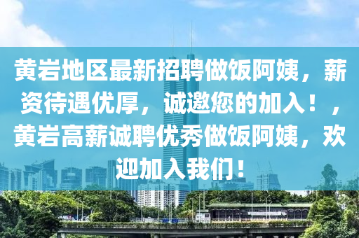 黃(huang)巗(yan)地區最(zui)新(xin)招聘做(zuo)飯阿(a)姨，薪(xin)資(zi)待遇(yu)優(you)厚，誠(cheng)邀(yao)您的加入(ru)！，黃巗高(gao)薪(xin)誠聘優(you)秀(xiu)做飯阿姨，歡(huan)迎(ying)加入我們(men)！