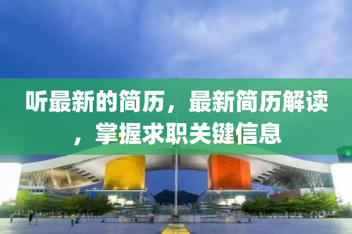 聽(ting)最新(xin)的簡歷，最(zui)新(xin)簡(jian)歷(li)解(jie)讀，掌(zhang)握求職關(guan)鍵信息(xi)