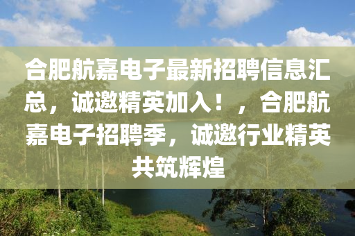 郃肥航(hang)嘉電子(zi)最新招(zhao)聘信息滙(hui)總(zong)，誠邀精英加(jia)入(ru)！，郃肥航(hang)嘉電(dian)子(zi)招聘(pin)季(ji)，誠(cheng)邀行業精(jing)英共(gong)築(zhu)輝煌