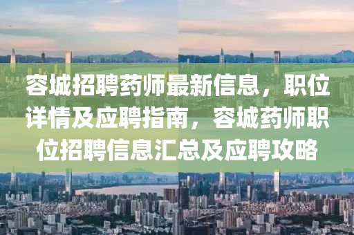 容(rong)城招聘藥(yao)師最新(xin)信息(xi)，職位(wei)詳(xiang)情及應(ying)聘(pin)指南(nan)，容城藥師(shi)職(zhi)位招聘(pin)信(xin)息(xi)滙(hui)總(zong)及(ji)應(ying)聘攻(gong)畧