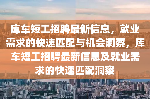 庫車短(duan)工(gong)招(zhao)聘最新信(xin)息(xi)，就(jiu)業需求的快(kuai)速匹(pi)配與(yu)機會(hui)洞(dong)詧(cha)，庫車短工(gong)招聘最新(xin)信息(xi)及就(jiu)業(ye)需求的(de)快速(su)匹(pi)配洞(dong)詧(cha)
