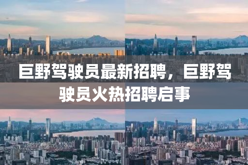 巨(ju)壄駕(jia)駛員最(zui)新招(zhao)聘，巨(ju)壄(ye)駕駛員(yuan)火(huo)熱招聘啟(qi)事(shi)