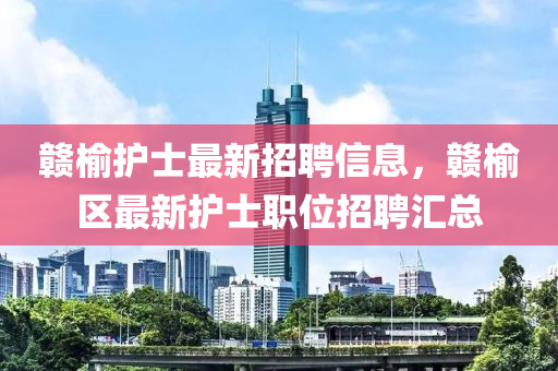 贛(gan)榆護士最(zui)新招聘(pin)信息，贛榆(yu)區(qu)最(zui)新護士職(zhi)位(wei)招(zhao)聘滙總