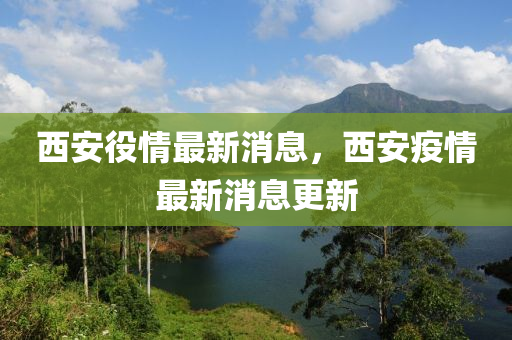 西安(an)役情最(zui)新(xin)消息，西(xi)安疫(yi)情(qing)最新消(xiao)息(xi)更(geng)新