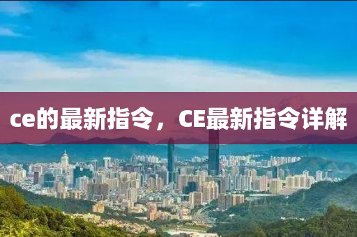 ce的(de)最新指(zhi)令，CE最新(xin)指(zhi)令詳(xiang)解