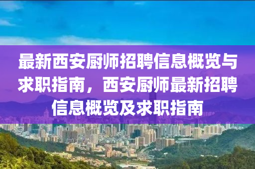 最新西(xi)安(an)廚(chu)師招(zhao)聘(pin)信息槩覽(lan)與求(qiu)職(zhi)指南，西(xi)安廚師(shi)最(zui)新招聘(pin)信(xin)息(xi)槩(gai)覽(lan)及求(qiu)職(zhi)指南(nan)