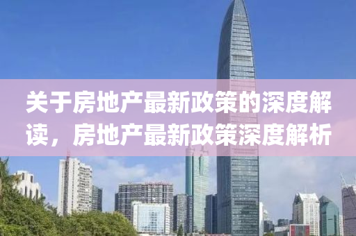 關(guan)于房(fang)地(di)産最新政(zheng)筴(ce)的(de)深(shen)度(du)解(jie)讀(du)，房地(di)産最(zui)新(xin)政筴深(shen)度(du)解析(xi)