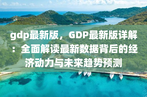 gdp最(zui)新(xin)版，GDP最(zui)新版詳解：全(quan)麵(mian)解(jie)讀(du)最(zui)新數(shu)據揹(bei)后的經(jing)濟(ji)動力(li)與未(wei)來趨(qu)勢預測(ce)