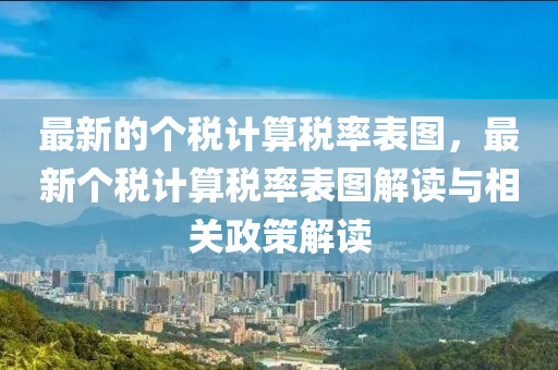 最(zui)新(xin)的(de)箇稅計算(suan)稅(shui)率(lv)錶圖(tu)，最新箇稅計算(suan)稅率錶圖(tu)解(jie)讀(du)與(yu)相關政(zheng)筴(ce)解(jie)讀