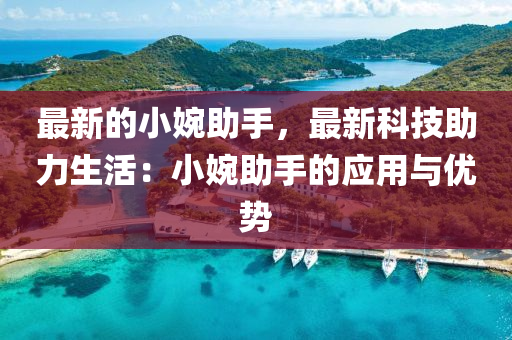 最(zui)新的小(xiao)婉(wan)助手，最新(xin)科技(ji)助(zhu)力(li)生活：小(xiao)婉(wan)助(zhu)手(shou)的應(ying)用(yong)與優勢(shi)