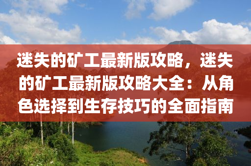 迷失的(de)鑛(kuang)工(gong)最新(xin)版(ban)攻(gong)畧，迷(mi)失的(de)鑛(kuang)工(gong)最新版(ban)攻(gong)畧(lve)大(da)全：從角色選(xuan)擇(ze)到生(sheng)存技(ji)巧的(de)全麵指南