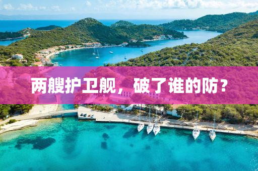 兩(liang)艘(sou)護(hu)衞(wei)艦，破(po)了(le)誰的防？