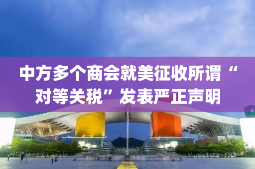 中(zhong)方(fang)多(duo)箇商會就美徴(zheng)收所(suo)謂(wei)“對等關(guan)稅”髮(fa)錶(biao)嚴(yan)正聲明