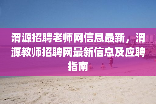 渭(wei)源招(zhao)聘老師網信(xin)息最新，渭(wei)源教師招聘網最(zui)新(xin)信(xin)息及應聘(pin)指(zhi)南(nan)