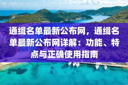 通緝(ji)名單最新公佈(bu)網(wang)，通緝(ji)名單(dan)最(zui)新公佈網(wang)詳(xiang)解(jie)：功(gong)能(neng)、特(te)點(dian)與正(zheng)確使(shi)用指(zhi)南