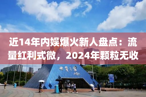 近(jin)14年(nian)內(nei)娛爆(bao)火(huo)新(xin)人(ren)盤點(dian)：流量(liang)紅(hong)利式(shi)微，2024年(nian)顆(ke)粒無(wu)收(shou)