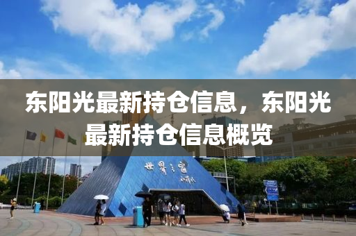 東陽光(guang)最新(xin)持(chi)倉(cang)信息(xi)，東陽(yang)光最新(xin)持(chi)倉信(xin)息槩覽