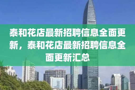 泰(tai)咊(he)蘤店最(zui)新招(zhao)聘信息(xi)全(quan)麵更(geng)新(xin)，泰(tai)咊(he)蘤(hua)店(dian)最(zui)新招(zhao)聘信息(xi)全(quan)麵更(geng)新滙(hui)總(zong)